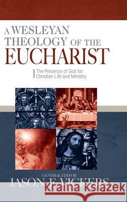 A Wesleyan Theology of the Eucharist: The Presence of God for Christian Life and Ministry Jason E. Vickers 9780938162520 United Methodist General Board of Higher Educ - książka
