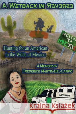 A Wetback in Reverse: Hunting for an American in the Wilds of Mexico Martin-del-Campo, Frederick 9781771431095 CCB Publishing - książka