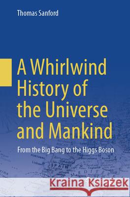 A Whirlwind History of the Universe and Mankind: From the Big Bang to the Higgs Boson Thomas Sanford 9789819726738 Springer - książka