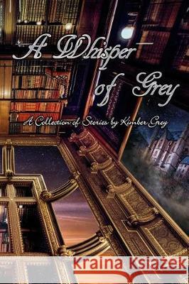 A Whisper of Grey: A Collection of Stories by Kimber Grey Kimber Grey 9781974444625 Createspace Independent Publishing Platform - książka