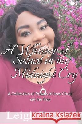A Whisper of Solace in My Midnight's Cry: A Collection of Poems of How Christ Set Me Free Leigh W Brown 9781500800109 Createspace Independent Publishing Platform - książka