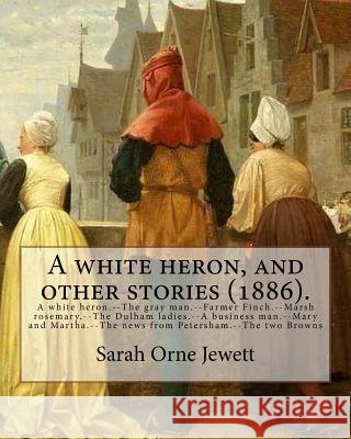 A white heron, and other stories (1886). By: Sarah Orne Jewett: A white heron.--The gray man.--Farmer Finch.--Marsh rosemary.--The Dulham ladies.--A b Jewett, Sarah Orne 9781976574252 Createspace Independent Publishing Platform - książka
