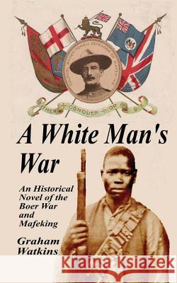 A White Man's War: An Historical Novel of the Boer War and Mafeking Graham Watkins 9781512382341 Createspace - książka