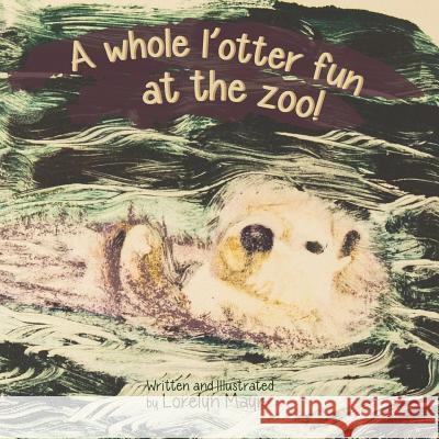 A Whole l'Otter Fun at the Zoo! Mayr, Lorelyn 9781484062746 Createspace - książka