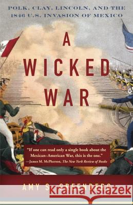 A Wicked War: Polk, Clay, Lincoln, and the 1846 U.S. Invasion of Mexico Amy S. Greenberg 9780307475992 Vintage Books - książka