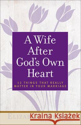 A Wife After God's Own Heart: 12 Things That Really Matter in Your Marriage Elizabeth George 9780736930284 Harvest House Publishers - książka