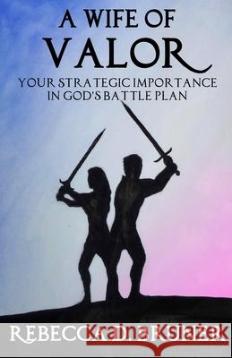 A Wife of Valor: Your Strategic Importance in God's Battle Plan Rebecca D. Bruner 9781512011753 Createspace Independent Publishing Platform - książka