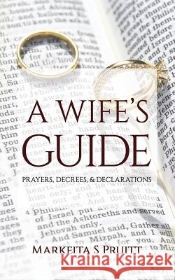 A Wife's Guide: Prayers, Decrees, & Declarations Markeita S. Pruitt 9781090609397 Independently Published - książka