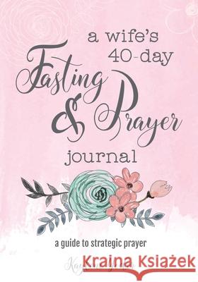 A Wife's 40-Day Fasting and Prayer Journal: A Guide to Strategic Prayer Kaylene Yoder 9780692675816 Kaylene Yoder - książka