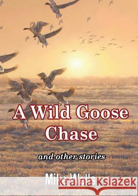 A Wild Goose Chase: and Other Stories Mike Wells 9781326869243 Lulu.com - książka