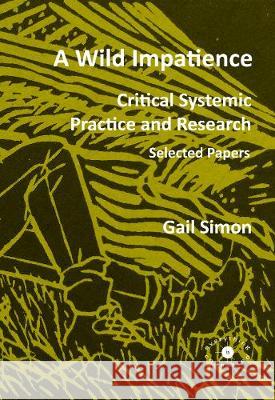 A Wild Impatience. Critical Systemic Practice and Research.: Selected Papers Gail Simon 9780993072369 Everything is Connected Press - książka