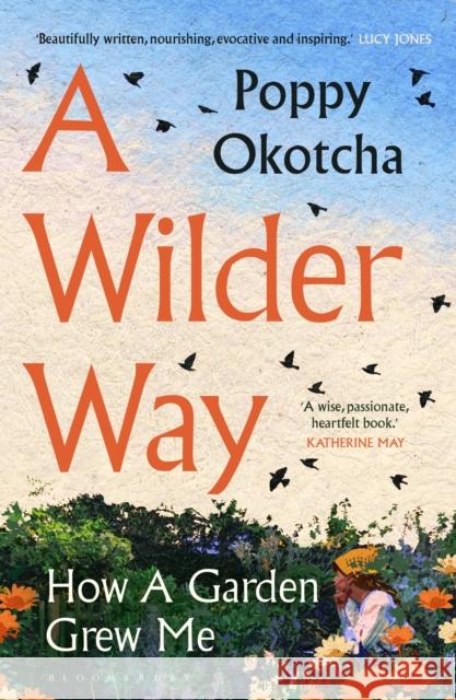 A Wilder Way: How Gardens Grow Us Poppy Okotcha 9781526666505 Bloomsbury Publishing PLC - książka