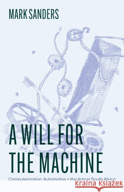 A Will for the Machine: Computerization, Automation, and the Arts in South Africa Professor Mark Sanders 9780226844619 University of Chicago Press - książka