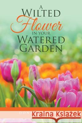 A Wilted Flower in Your Watered Garden Donald Sear 9781524654443 Authorhouse - książka