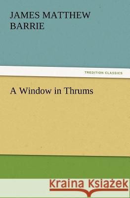 A Window in Thrums James Matthew Barrie, J M (James Matthew) Barrie 9783847230946 Tredition Classics - książka