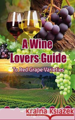 A Wine Lovers Guide: To Red Grape Varieties MR Greg Adams 9781522808442 Createspace Independent Publishing Platform - książka