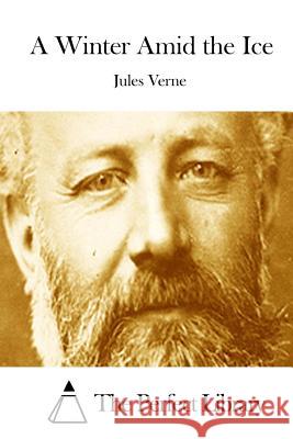 A Winter Amid the Ice Jules Verne The Perfect Library 9781512098983 Createspace - książka