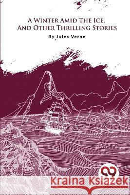 A Winter Amid The Ice, And Other Thrilling Stories Jules Verne 9789357279604 Double 9 Booksllp - książka