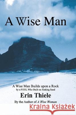 A Wise Man: A Wise Man Builds upon a Rock and Not on Sinking Sand: a Manual for Men Erin Thiele   9781931800112 Narrowroad Publishing House - książka