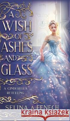 A Wish of Ashes and Glass: A Cinderella Retelling Selina A Fenech   9781922390776 Fairies and Fantasy Pty Ltd - książka