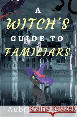 A Witch's Guide to Familiars Aubrey Harper 9781545126806 Createspace Independent Publishing Platform - książka