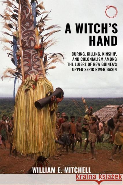 A Witch's Hand: Curing, Killing, Kinship, and Colonialism Among the Lujere of New Guinea's Upper Sepik River Basin Mitchell, William E. 9781912808458 Hau - książka