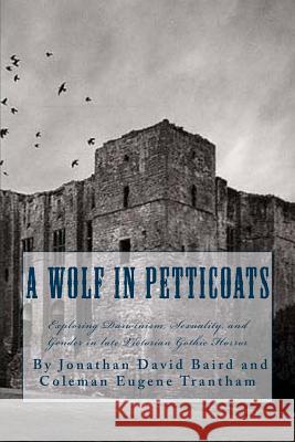 A Wolf in Petticoats: Essays Exploring Darwinism, Sexuality, and Gender in Late Victorian Gothic Horror Jonathan David Baird Coleman Eugene Trantham 9781456537418 Createspace Independent Publishing Platform - książka