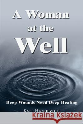 A Woman at the Well: Deep Wounds Need Deep Healing Handevidt, Kate 9780595288946 iUniverse - książka