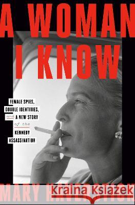 A Woman I Know: Female Spies, Double Identities, and a New Story of the Kennedy Assassination Mary Haverstick 9780593727812 Crown Publishing Group (NY) - książka