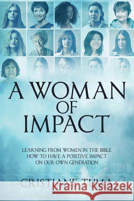A Woman of Impact: Learning from women in the Bible how to have a positive impact on our own generation Tuma, Cristiane 9781985732094 Createspace Independent Publishing Platform - książka