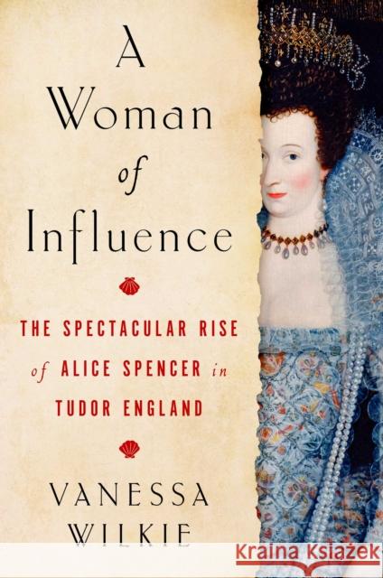 A Woman of Influence: The Spectacular Rise of Alice Spencer in Tudor England Vanessa Wilkie 9781982154288 Simon & Schuster - książka