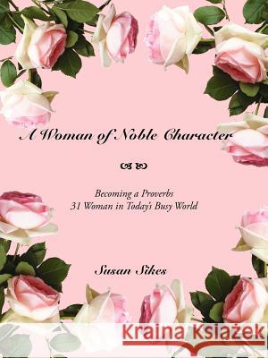 A Woman of Noble Character: Becoming a Proverbs 31 Woman in Today's Busy World Sikes, Susan 9781425957742 Authorhouse - książka