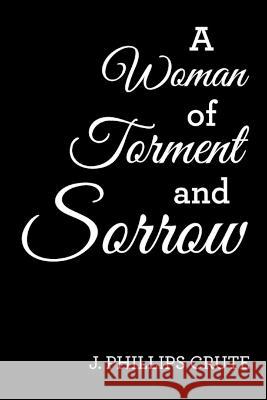 A Woman of Torment and Sorrow J. Phillips Crute 9781669845980 Xlibris Us - książka