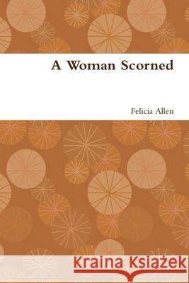 A Woman Scorned Felicia Allen 9781365573071 Lulu.com - książka