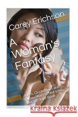 A Woman's Fantasy: Jokes, Quotations and Funny Stories. Not your average Joke Book Carey Erichson 9781545281314 Createspace Independent Publishing Platform - książka