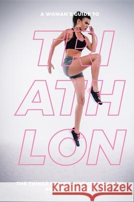 A Woman's Guide to Triathlon: The Things Men Will Never Tell You About the Sport Eva Mauer 9781072325611 Independently Published - książka