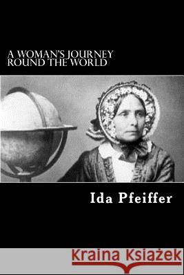 A Woman's Journey Round the World: From Vienna to Brazil, Chili, Tahiti, China, Hindostan, Persia, and Asia Minor Ida Pfeiffer Alex Struik 9781481170857 Createspace - książka