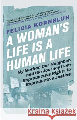 A Woman\'s Life Is a Human Life: My Mother, Our Neighbor, and the Journey from Reproductive Rights to Reproductive Justice Felicia Kornbluh 9780802160683 Grove Press - książka