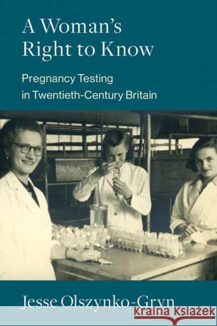 A Woman\'s Right to Know: Pregnancy Testing in Twentieth-Century Britain Jesse Olszynko-Gryn 9780262544399 MIT Press Ltd - książka