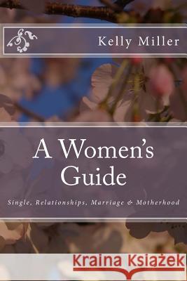 A Women's Guide: Single, Relationships, Marriage & Motherhood Kelly Miller 9781512303193 Createspace - książka