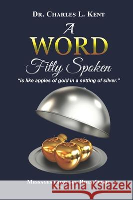 A Word Fitly Spoken: is like apples of gold in a setting of silver Kent, Charles L. 9780578658605 Joseph Outreach Foundation - książka
