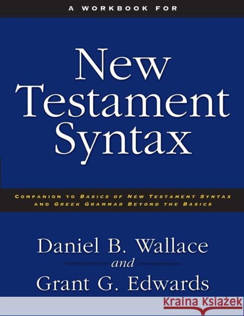 A Workbook for New Testament Syntax: Companion to Basics of New Testament Syntax and Greek Grammar Beyond the Basics Daniel B. Wallace Grant G. Edwards 9780310273899 Zondervan - książka