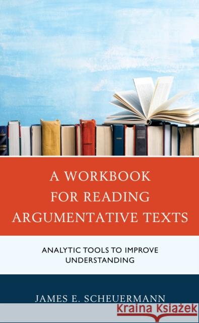 A Workbook for Reading Argumentative Texts: Analytic Tools to Improve Understanding Scheuermann, James E. 9781475864731 ROWMAN & LITTLEFIELD pod - książka