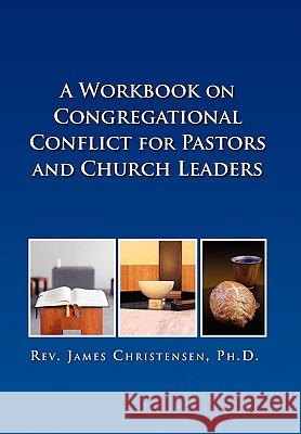 A Workbook on Congregational Conflict for Pastors and Church Leaders James Christensen, PH D 9781450030960 Xlibris - książka