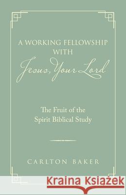 A Working Fellowship with Jesus, Your Lord: The Fruit of the Spirit Biblical Study Carlton Baker 9781973684947 WestBow Press - książka