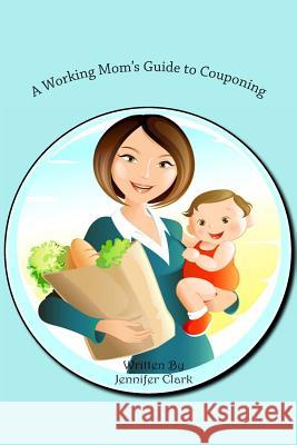 A Working Mom's Guide to Couponing Jennifer Clark 9781496138675 Createspace - książka