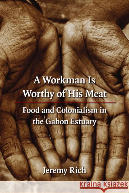 A Workman Is Worthy of His Meat: Food and Colonialism in the Gabon Estuary Rich, Jeremy 9780803210912 University of Nebraska Press - książka