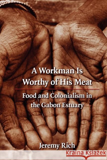 A Workman Is Worthy of His Meat: Food and Colonialism in the Gabon Estuary Rich, Jeremy 9780803224971 UNIVERSITY OF NEBRASKA PRESS - książka