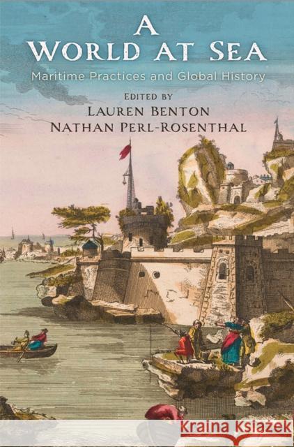 A World at Sea: Maritime Practices and Global History Lauren Benton Nathan Perl-Rosenthal 9780812252415 University of Pennsylvania Press - książka