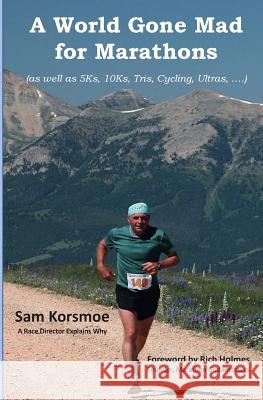 A World Gone Mad for Marathons: (as well as 5Ks, 10Ks, Ultras, trails, tris, cycling.....) Sam Korsmoe Richard Holmes 9781646337514 Sam Korsmoe - książka